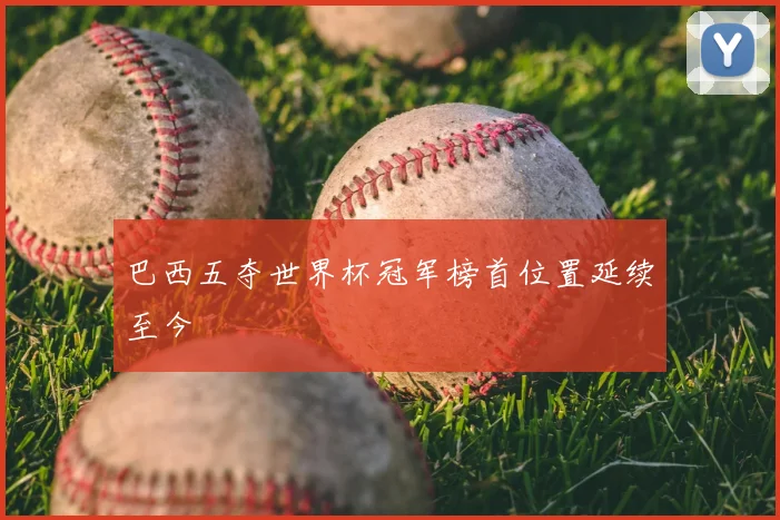 巴西五夺世界杯冠军榜首位置延续至今