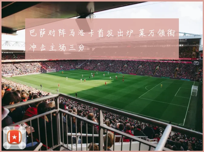 巴萨对阵马洛卡首发出炉 莱万领衔冲击主场三分