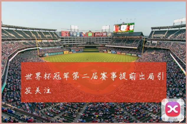 世界杯冠军第二届赛事提前出局引发关注