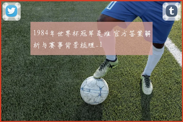 1984年世界杯冠军是谁 官方答案解析与赛事背景梳理_1