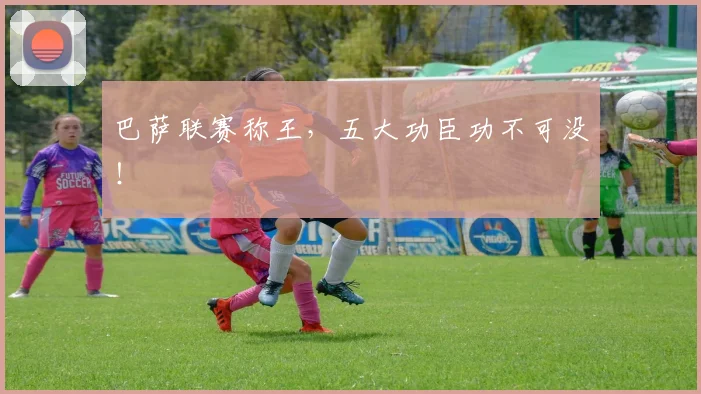 巴萨联赛称王，五大功臣功不可没！