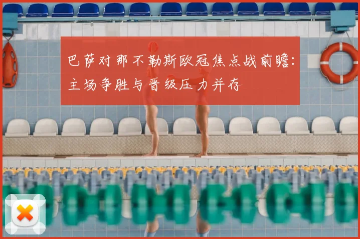 巴萨对那不勒斯欧冠焦点战前瞻：主场争胜与晋级压力并存