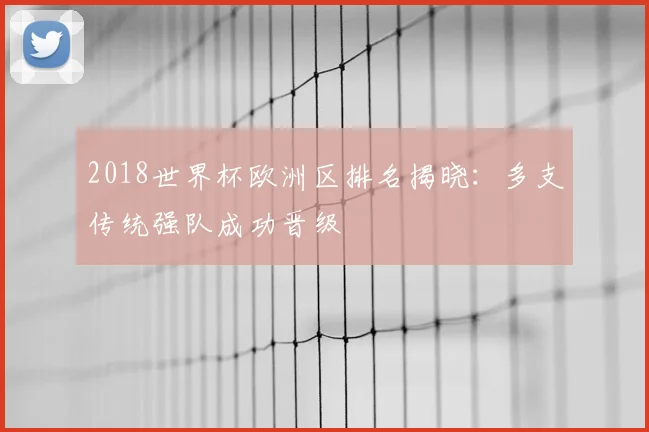 2018世界杯欧洲区排名揭晓:多支传统强队成功晋级