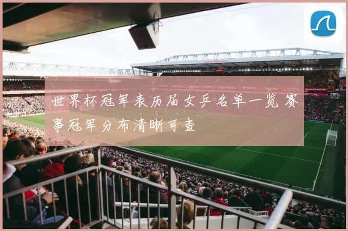 世界杯冠军表历届女乒名单一览 赛事冠军分布清晰可查