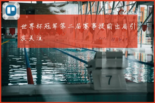 世界杯冠军第二届赛事提前出局引发关注
