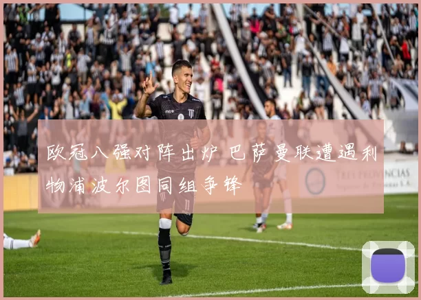 欧冠八强对阵出炉 巴萨曼联遭遇利物浦波尔图同组争锋