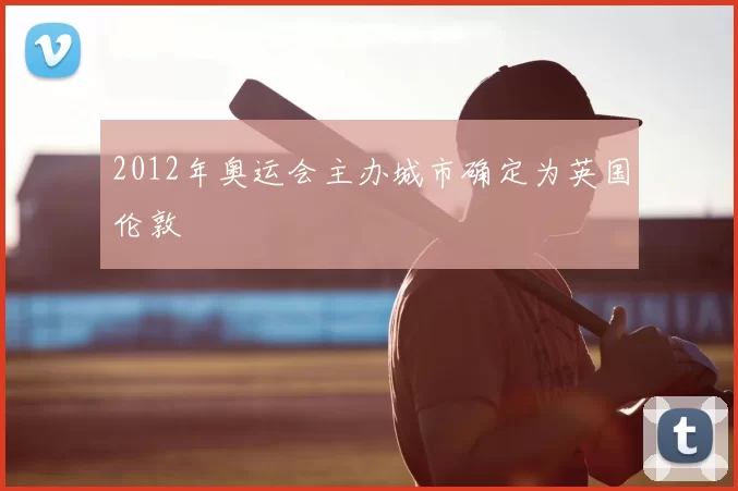 2012年奥运会主办城市确定为英国伦敦