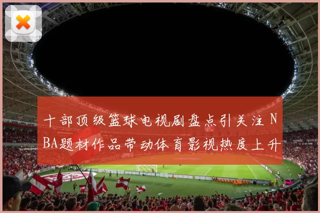 十部顶级篮球电视剧盘点引关注 NBA题材作品带动体育影视热度上升