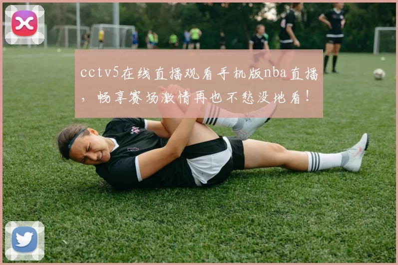 cctv5在线直播观看手机版nba直播，畅享赛场激情再也不愁没地看！