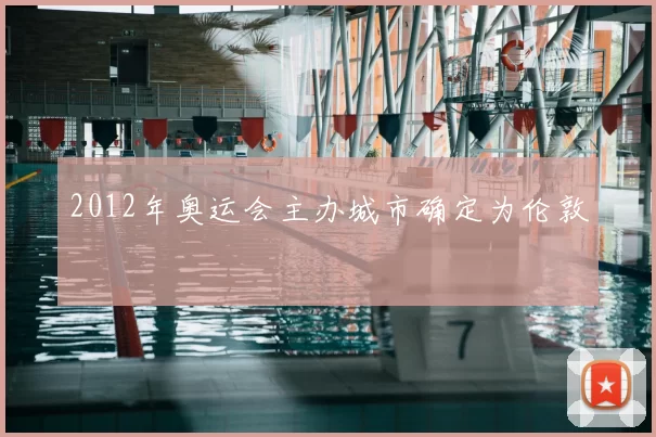 2012年奥运会主办城市确定为伦敦