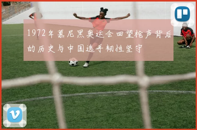 1972年慕尼黑奥运会回望枪声背后的历史与中国选手韧性坚守