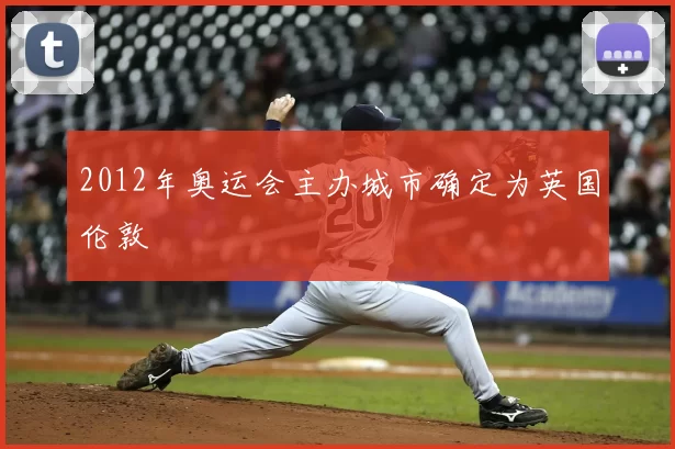 2012年奥运会主办城市确定为英国伦敦