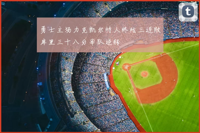 勇士主场力克凯尔特人终结三连败库里三十八分率队逆转