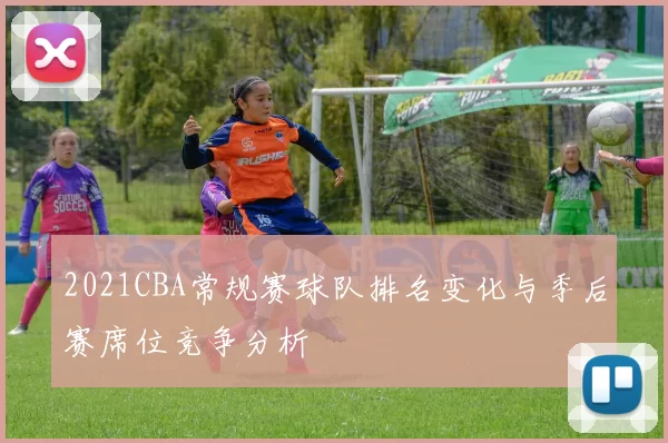2021CBA常规赛球队排名变化与季后赛席位竞争分析