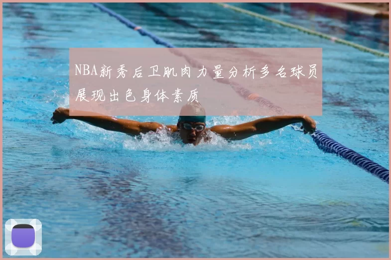 NBA新秀后卫肌肉力量分析多名球员展现出色身体素质