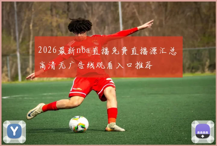 2026最新nba直播免费直播源汇总 高清无广告线观看入口推荐