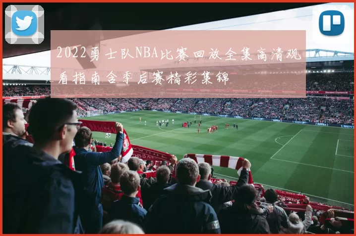 2022勇士队NBA比赛回放全集高清观看指南含季后赛精彩集锦