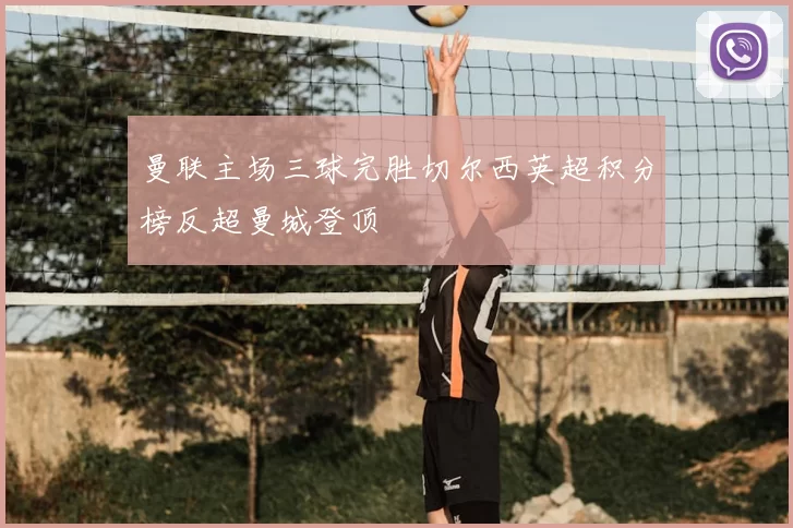 曼联主场三球完胜切尔西英超积分榜反超曼城登顶