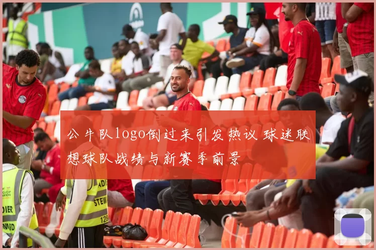 公牛队logo倒过来引发热议 球迷联想球队战绩与新赛季前景