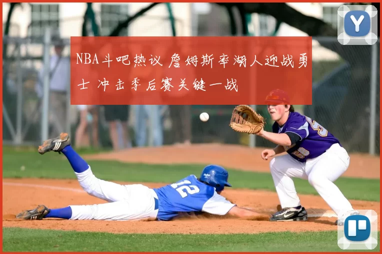 NBA斗吧热议 詹姆斯率湖人迎战勇士 冲击季后赛关键一战