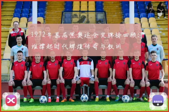 1972年慕尼黑奥运会奖牌榜回顾：谁撑起时代辉煌传奇与教训