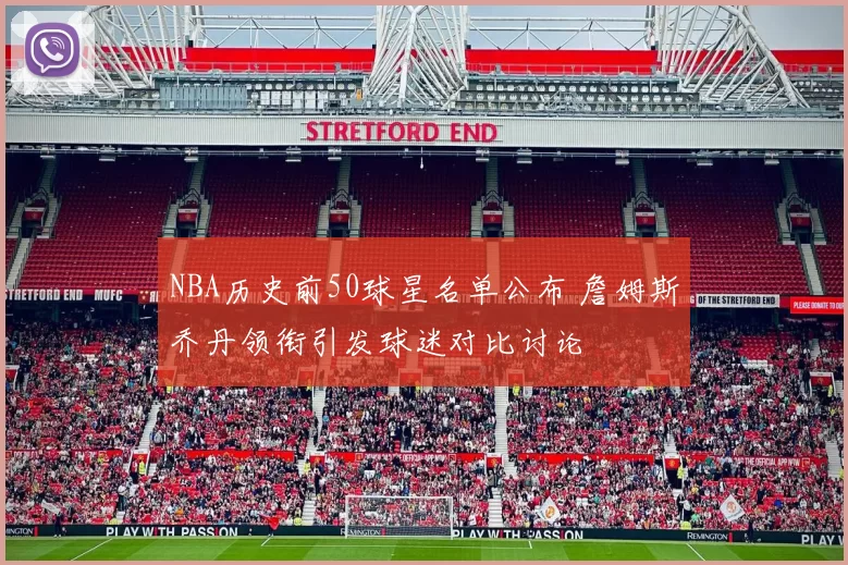 NBA历史前50球星名单公布 詹姆斯乔丹领衔引发球迷对比讨论