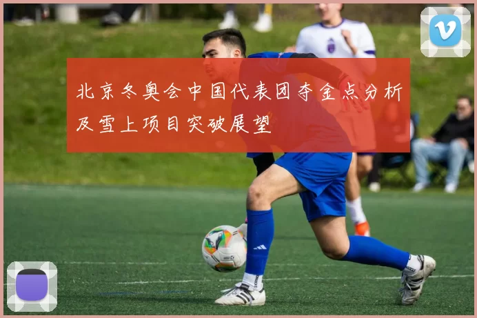 北京冬奥会中国代表团夺金点分析及雪上项目突破展望