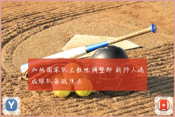 加纳国家队主教练调整即 新帅人选成球队备战焦点