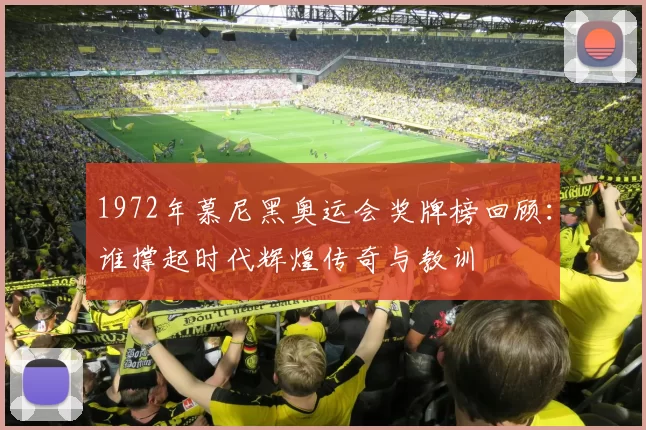 1972年慕尼黑奥运会奖牌榜回顾：谁撑起时代辉煌传奇与教训