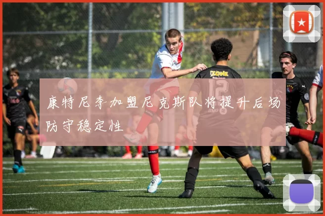 康特尼李加盟尼克斯队将提升后场防守稳定性