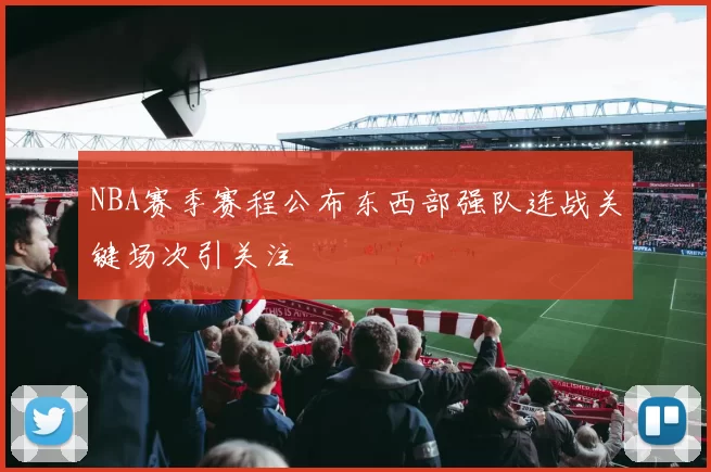 NBA赛季赛程公布东西部强队连战关键场次引关注