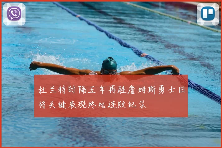 杜兰特时隔五年再胜詹姆斯勇士旧将关键表现终结连败纪录