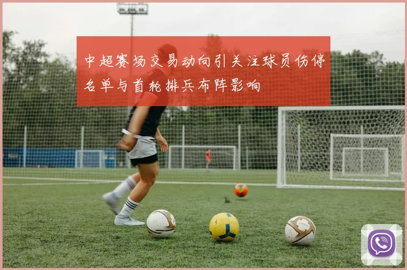中超赛场交易动向引关注球员伤停名单与首轮排兵布阵影响